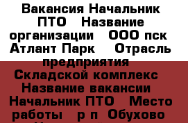 Вакансия Начальник ПТО › Название организации ­ ООО пск “Атлант-Парк“ › Отрасль предприятия ­ Складской комплекс › Название вакансии ­ Начальник ПТО › Место работы ­ р.п. Обухово, Ногинский р-он › Максимальный оклад ­ 80 000 - Московская обл. Работа » Вакансии   . Московская обл.